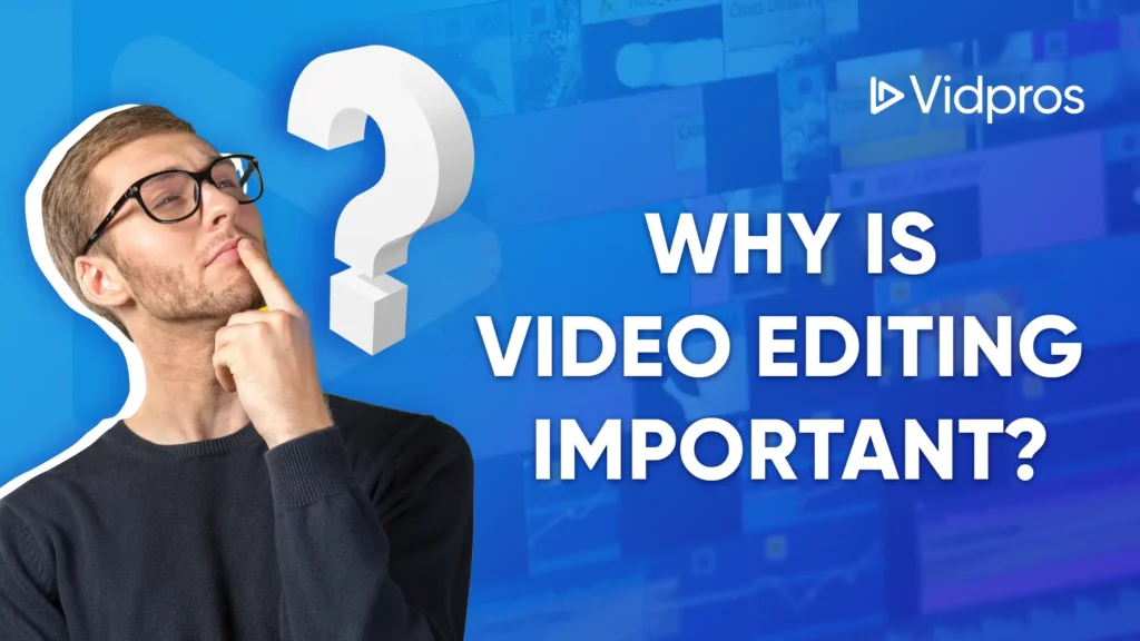 A person with glasses thoughtfully holds their chin next to a large white question mark, pondering the question: Why is Video Editing Important? The backdrop is filled with blurred video thumbnails, adding intrigue. Text reads, WHY IS VIDEO EDITING IMPORTANT? and Vidpros.