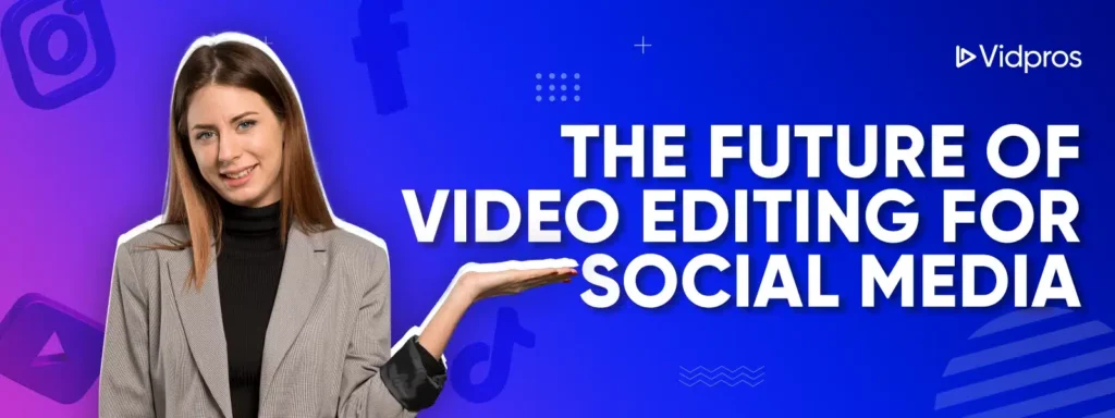 The Future of Video Editing for Social Media