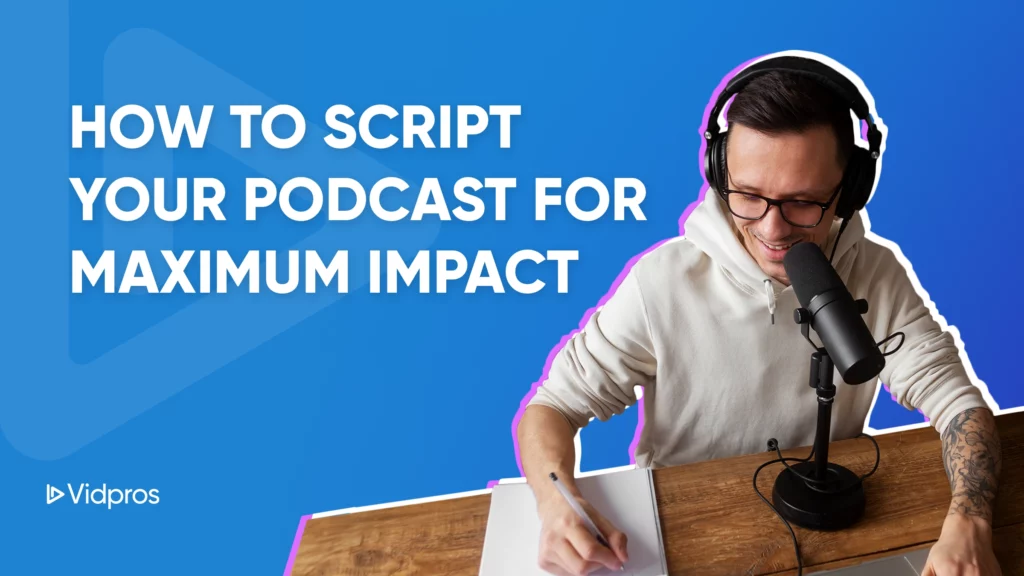 A person wearing headphones, smiling as they share tips for writing a podcast script into a microphone while jotting down notes. The background is blue with the text How to Script Your Podcast for Maximum Impact and the Vidpros logo in the corner.
