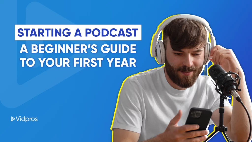 Man with headphones speaking into a microphone and looking at a phone. Text reads, Starting a Podcast: Tips for Your Beginner Podcast Journey in the First Year. Blue background with Vidpros logo in the corner.