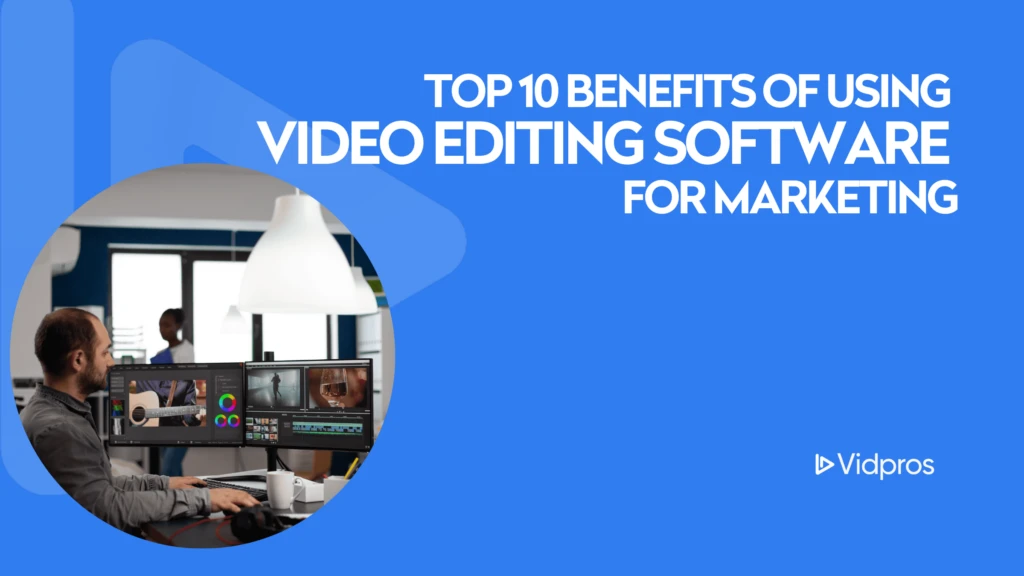 A man navigates video editing software on a multi-screen setup. Text reads Top 10 Benefits of Using Video Editing Software for Marketing with the Vidpros logo. The blue backdrop is styled with a triangular play symbol, highlighting the power of videos for marketing.