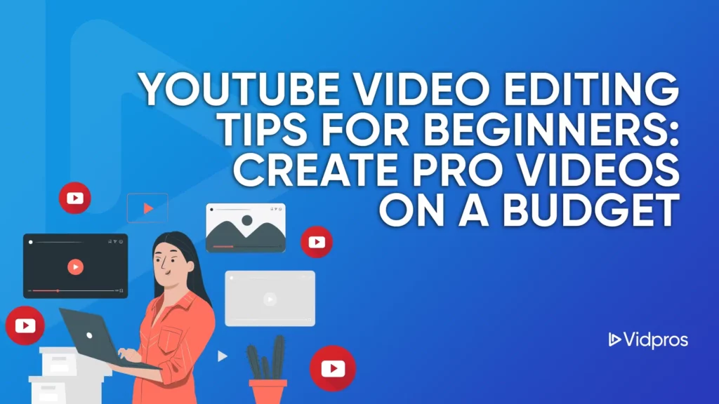 Image showing a woman with long hair and a laptop, surrounded by video editing icons and a cactus. The text reads, YouTube Video Editing Tips for Beginners: Edit YouTube Videos like a Pro on a Budget. The background is blue with the Vidpros logo in the corner.